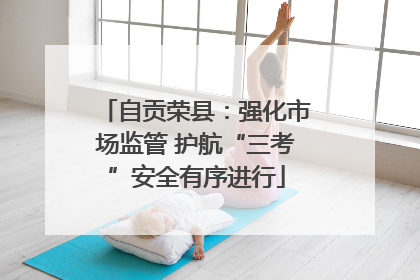 自贡荣县：强化市场监管 护航“三考”安全有序进行