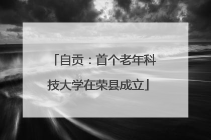 自贡：首个老年科技大学在荣县成立
