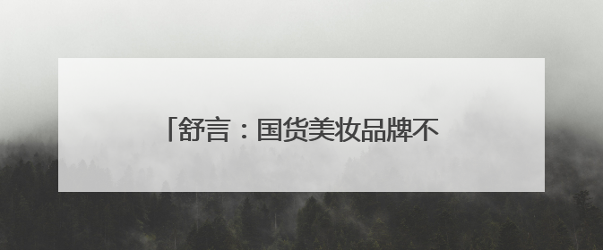舒言：国货美妆品牌不老谜语&瑞缇妍“全球溯源，中国智研”之路
