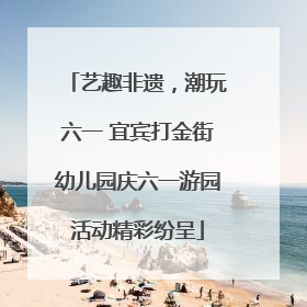 艺趣非遗，潮玩六一 宜宾打金街幼儿园庆六一游园活动精彩纷呈