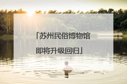 苏州民俗博物馆即将升级回归