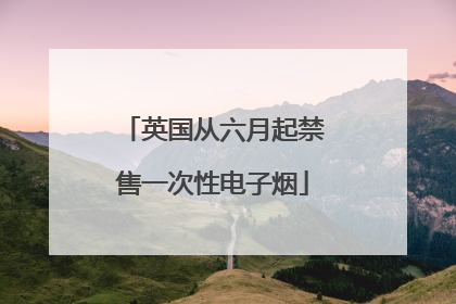 英国从六月起禁售一次性电子烟