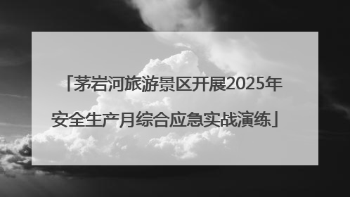 茅岩河旅游景区开展2025年安全生产月综合应急实战演练