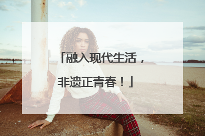 融入现代生活，非遗正青春！