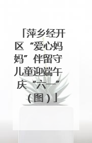 萍乡经开区“爱心妈妈”伴留守儿童迎端午庆“六一”（图）