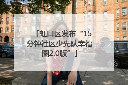 虹口区发布“15分钟社区少先队幸福圈2.0版”