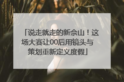 说走就走的新佘山！这场大赛让00后用镜头与策划重新定义度假