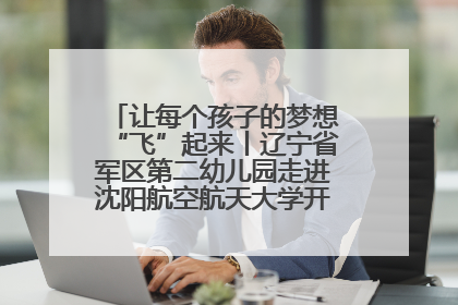让每个孩子的梦想“飞”起来丨辽宁省军区第二幼儿园走进沈阳航空航天大学开展爱国主义教育