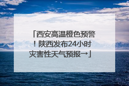西安高温橙色预警！陕西发布24小时灾害性天气预报→