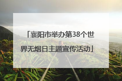 襄阳市举办第38个世界无烟日主题宣传活动