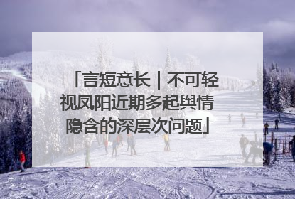 言短意长｜不可轻视凤阳近期多起舆情隐含的深层次问题