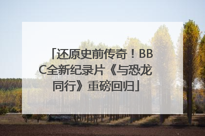 还原史前传奇！BBC全新纪录片《与恐龙同行》重磅回归