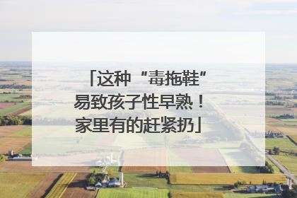这种“毒拖鞋”易致孩子性早熟！家里有的赶紧扔