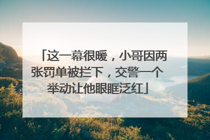 这一幕很暖，小哥因两张罚单被拦下，交警一个举动让他眼眶泛红