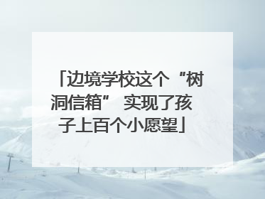 边境学校这个“树洞信箱” 实现了孩子上百个小愿望
