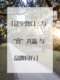 辽宁营口：与“营”共赢 与品牌同行