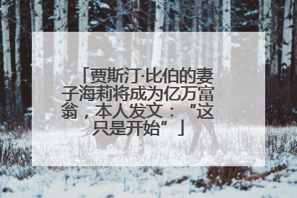 贾斯汀·比伯的妻子海莉将成为亿万富翁，本人发文：“这只是开始”