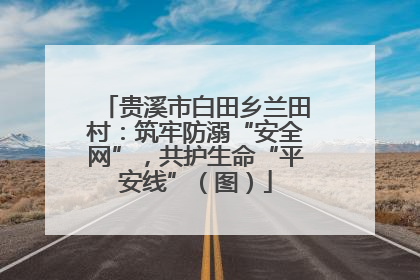 贵溪市白田乡兰田村：筑牢防溺“安全网”，共护生命“平安线”（图）