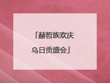 赫哲族欢庆乌日贡盛会