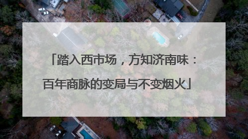 踏入西市场，方知济南味：百年商脉的变局与不变烟火