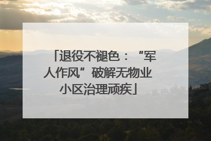 退役不褪色：“军人作风”破解无物业小区治理顽疾