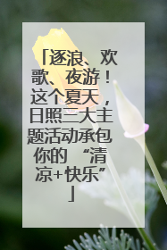 逐浪、欢歌、夜游！这个夏天，日照三大主题活动承包你的 “清凉+快乐”