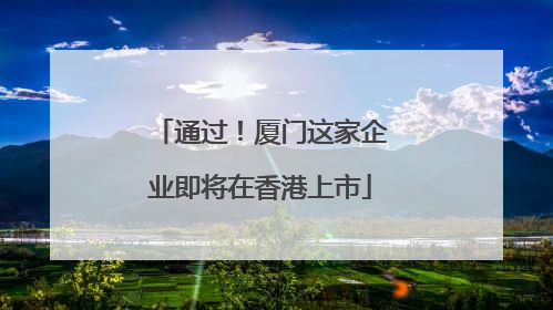 通过！厦门这家企业即将在香港上市