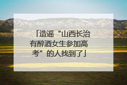 造谣“山西长治有醉酒女生参加高考”的人找到了