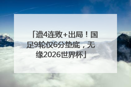 遭4连败+出局！国足9轮仅6分垫底，无缘2026世界杯