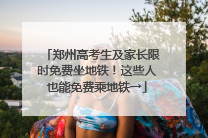 郑州高考生及家长限时免费坐地铁！这些人也能免费乘地铁→