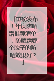 重磅发布！年度防晒霜推荐清单：防晒霜哪个牌子的防晒效果好？