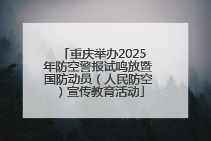 重庆举办2025年防空警报试鸣放暨国防动员（人民防空）宣传教育活动