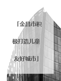 金昌市积极打造儿童友好城市