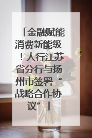 金融赋能消费新能级！人行江苏省分行与扬州市签署“战略合作协议”