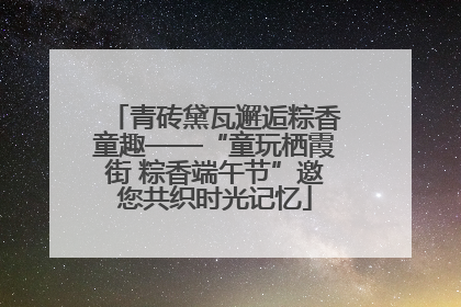 青砖黛瓦邂逅粽香童趣——“童玩栖霞街 粽香端午节”邀您共织时光记忆