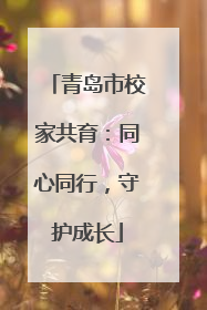 青岛市校家共育：同心同行，守护成长