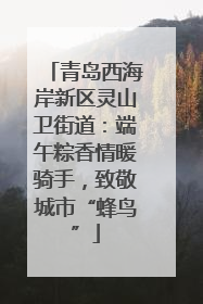 青岛西海岸新区灵山卫街道：端午粽香情暖骑手，致敬城市“蜂鸟”