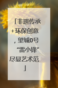 非遗传承+环保创意，望城0号“雷小锋”尽显艺术范