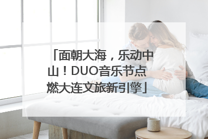面朝大海，乐动中山！DUO音乐节点燃大连文旅新引擎