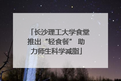 长沙理工大学食堂推出“轻食餐” 助力师生科学减脂