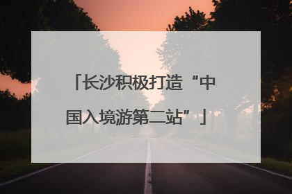 长沙积极打造“中国入境游第二站”