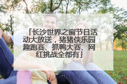 长沙世界之窗节日活动大放送，猪猪侠乐园趣跑赛、抓鸭大赛、网红挑战全都有