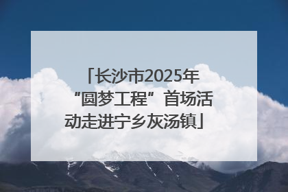长沙市2025年“圆梦工程”首场活动走进宁乡灰汤镇