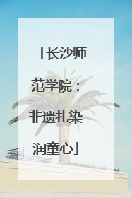 长沙师范学院：非遗扎染润童心