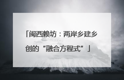 闽西赖坊：两岸乡建乡创的“融合方程式”