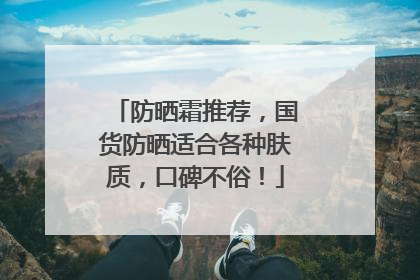 防晒霜推荐，国货防晒适合各种肤质，口碑不俗！