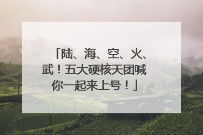 陆、海、空、火、武！五大硬核天团喊你一起来上号！