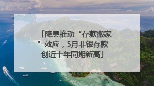 降息推动“存款搬家”效应，5月非银存款创近十年同期新高