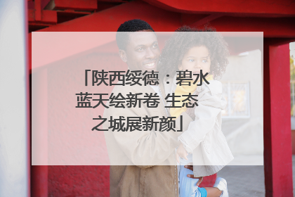 陕西绥德：碧水蓝天绘新卷 生态之城展新颜