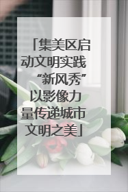 集美区启动文明实践“新风秀” 以影像力量传递城市文明之美